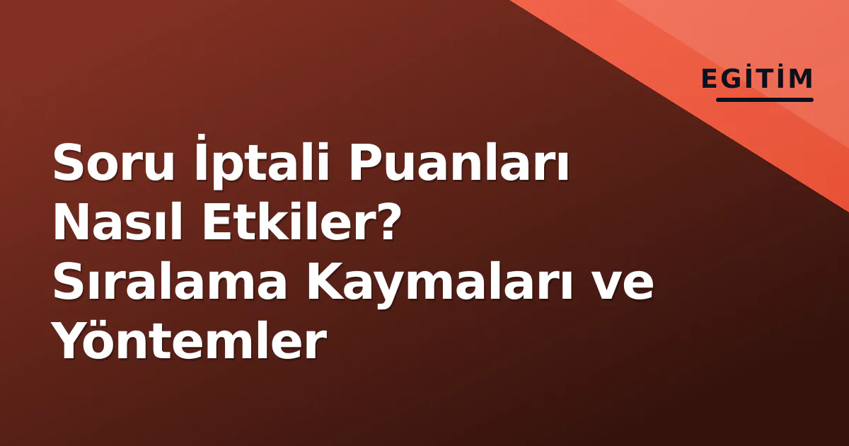 Soru İptali Puanları Nasıl Etkiler? Sıralama Kaymaları ve Yöntemler Soru İptali Puanları Nasıl Etkiler? Sıralama Kaymaları ve Yöntemler