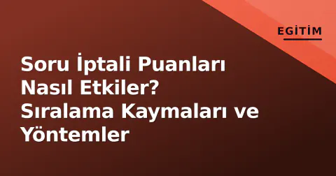 Soru İptali Puanları Nasıl Etkiler? Sıralama Kaymaları ve Yöntemler