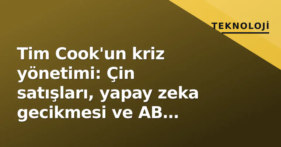 Tim Cook'un kriz yönetimi: Çin satışları, yapay zeka gecikmesi ve AB cezaları arasında Apple'ın toparlanma stratejisi görseli