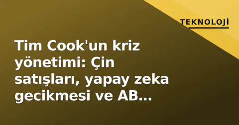 Tim Cook'un kriz yönetimi: Çin satışları, yapay zeka gecikmesi ve AB cezaları arasında Apple'ın toparlanma stratejisi