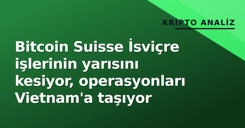 Bitcoin Suisse İsviçre işlerinin yarısını kesiyor, operasyonları Vietnam'a taşıyor görseli