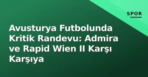 Avusturya Futbolunda Kritik Randevu: Admira ve Rapid Wien II Karşı Karşıya