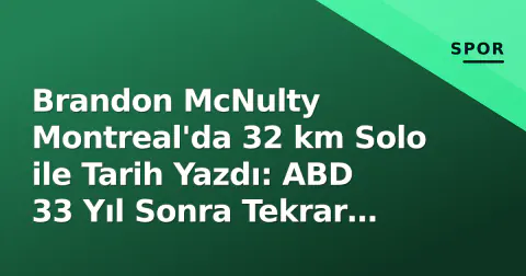 Brandon McNulty Montreal'da 32 km Solo ile Tarih Yazdı: ABD 33 Yıl Sonra Tekrar Dünya Şampiyonu