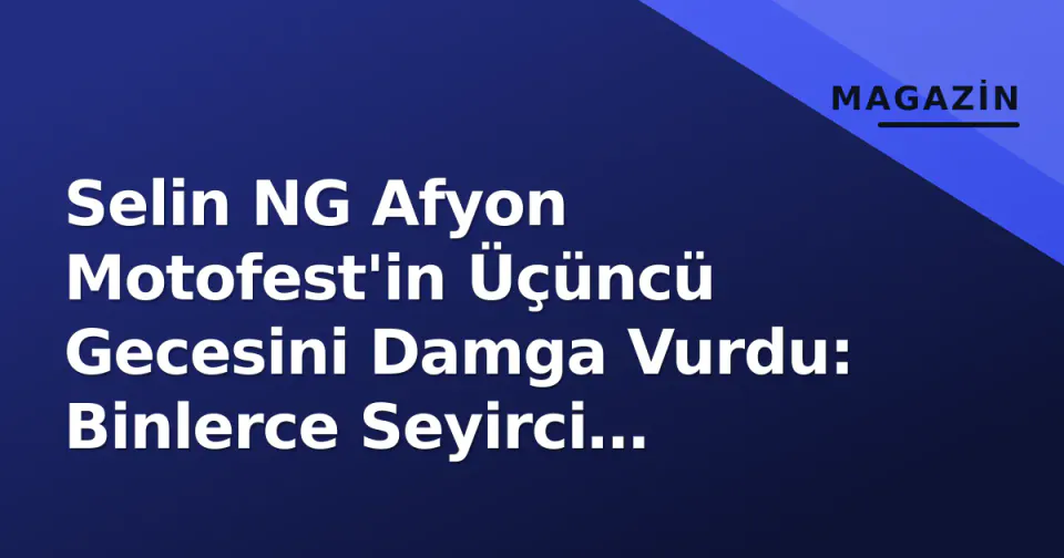 Selin NG Afyon Motofest'in Üçüncü Gecesini Damga Vurdu: Binlerce Seyirci Şarkılarla Eşlik Etti görseli