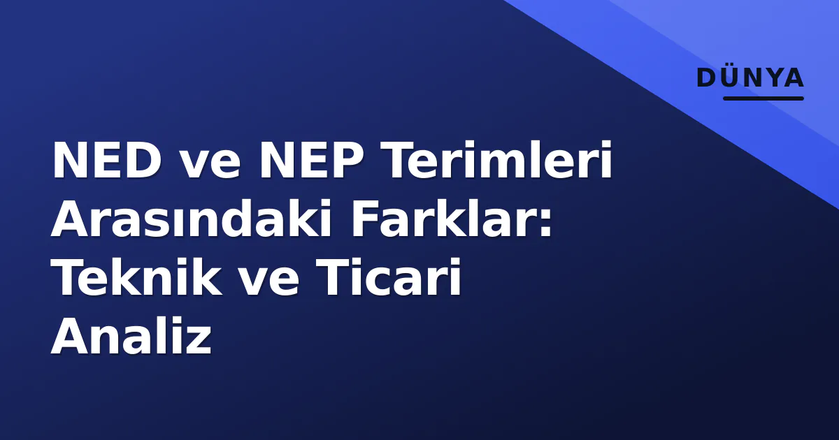 NED ve NEP Terimleri Arasındaki Farklar: Teknik ve Ticari Analiz NED ve NEP Terimleri Arasındaki Farklar: Teknik ve Ticari Analiz