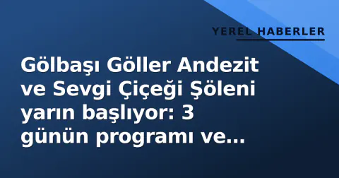 Gölbaşı Göller Andezit ve Sevgi Çiçeği Şöleni yarın başlıyor: 3 günün programı ve sahne isimleri belli oldu