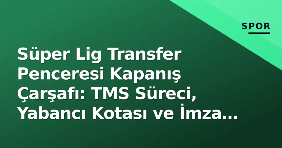 Süper Lig Transfer Penceresi Kapanış Çarşafı: TMS Süreci, Yabancı Kotası ve İmza Bekleyen Kritik Hamleler görseli