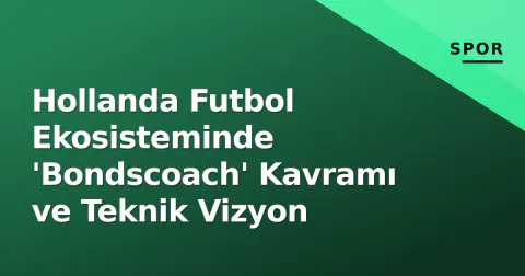 Hollanda Futbol Ekosisteminde 'Bondscoach' Kavramı ve Teknik Vizyon