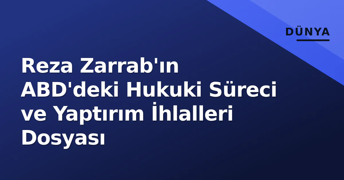 Reza Zarrab'ın ABD'deki Hukuki Süreci ve Yaptırım İhlalleri Dosyası Reza Zarrab'ın ABD'deki Hukuki Süreci ve Yaptırım İhlalleri Dosyası