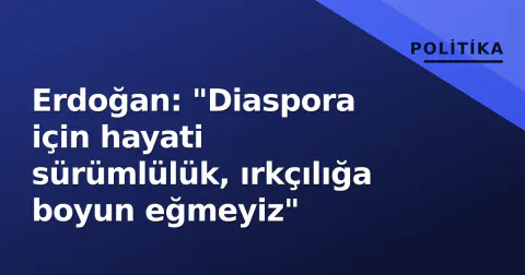 Erdoğan: "Diaspora için hayati sürümlülük, ırkçılığa boyun eğmeyiz"
