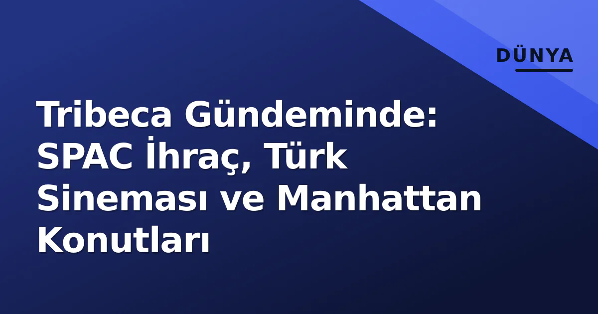 Tribeca Gündeminde: SPAC İhraç, Türk Sineması ve Manhattan Konutları Tribeca Gündeminde: SPAC İhraç, Türk Sineması ve Manhattan Konutları