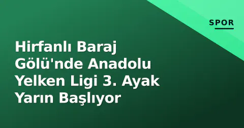Hirfanlı Baraj Gölü'nde Anadolu Yelken Ligi 3. Ayak Yarın Başlıyor