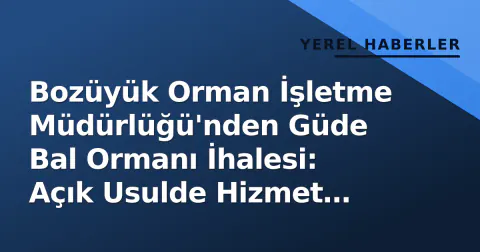 Bozüyük Orman İşletme Müdürlüğü'nden Güde Bal Ormanı İhalesi: Açık Usulde Hizmet Alımı