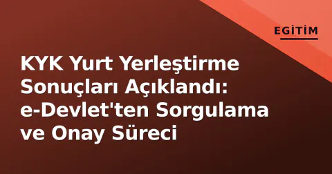 KYK Yurt Yerleştirme Sonuçları Açıklandı: e-Devlet'ten Sorgulama ve Onay Süreci