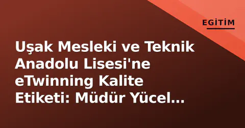 Uşak Mesleki ve Teknik Anadolu Lisesi'ne eTwinning Kalite Etiketi: Müdür Yücel Ziyaret Etti