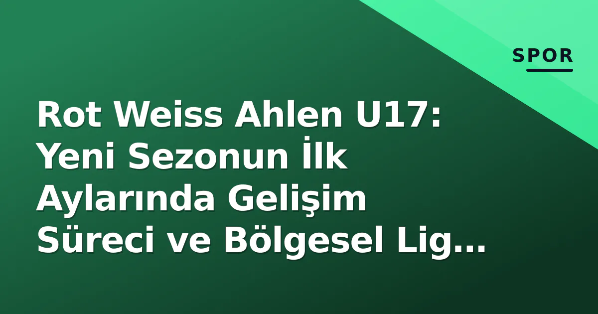 Rot Weiss Ahlen U17: Yeni Sezonun İlk Aylarında Gelişim Süreci ve Bölgesel Lig Hedefleri Rot Weiss Ahlen U17: Yeni Sezonun İlk Aylarında Gelişim Süreci ve Bölgesel Lig Hedefleri