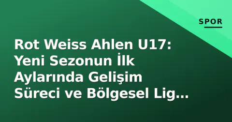 Rot Weiss Ahlen U17: Yeni Sezonun İlk Aylarında Gelişim Süreci ve Bölgesel Lig Hedefleri