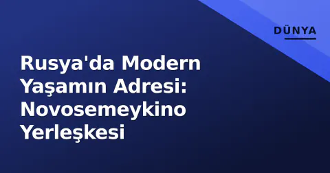 Rusya'da Modern Yaşamın Adresi: Novosemeykino Yerleşkesi