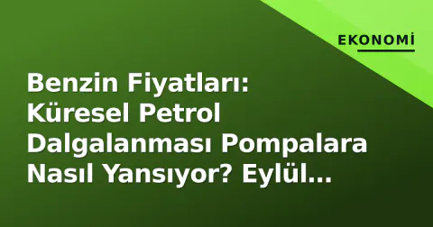 Benzin Fiyatları: Küresel Petrol Dalgalanması Pompalara Nasıl Yansıyor? Eylül Analizi