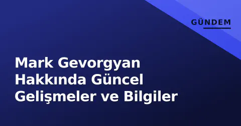 Mark Gevorgyan Hakkında Güncel Gelişmeler ve Bilgiler