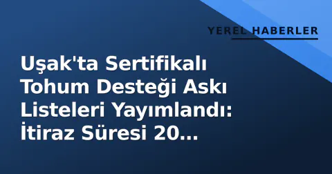 Uşak'ta Sertifikalı Tohum Desteği Askı Listeleri Yayımlandı: İtiraz Süresi 20 Eylül'e Kadar