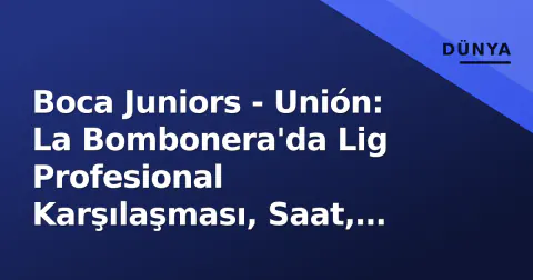Boca Juniors - Unión: La Bombonera'da Lig Profesional Karşılaşması, Saat, Kadro ve Tarihçe