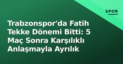 Trabzonspor'da Fatih Tekke Dönemi Bitti: 5 Maç Sonra Karşılıklı Anlaşmayla Ayrılık