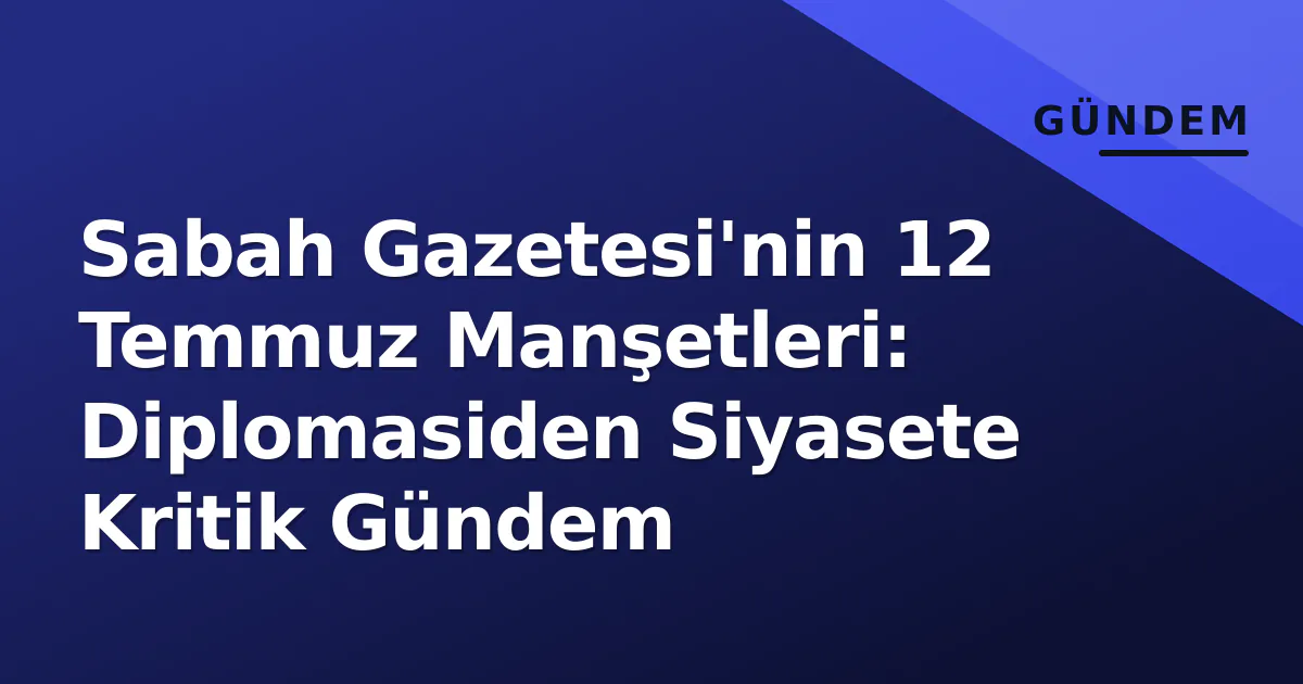 Sabah Gazetesi'nin 12 Temmuz Manşetleri: Diplomasiden Siyasete Kritik Gündem Sabah Gazetesi'nin 12 Temmuz Manşetleri: Diplomasiden Siyasete Kritik Gündem