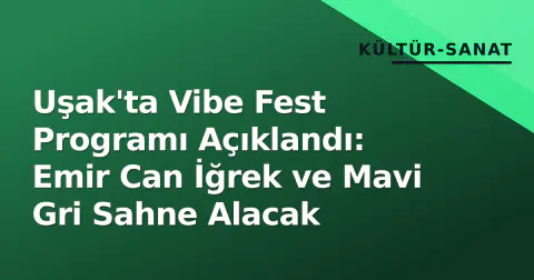 Uşak'ta Vibe Fest Programı Açıklandı: Emir Can İğrek ve Mavi Gri Sahne Alacak