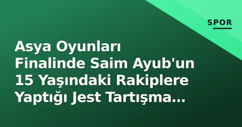 Asya Oyunları Finalinde Saim Ayub'un 15 Yaşındaki Rakiplere Yaptığı Jest Tartışma Yarattı
