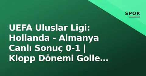 UEFA Uluslar Ligi: Hollanda - Almanya Canlı Sonuç 0-1 | Klopp Dönemi Golle Başladı
