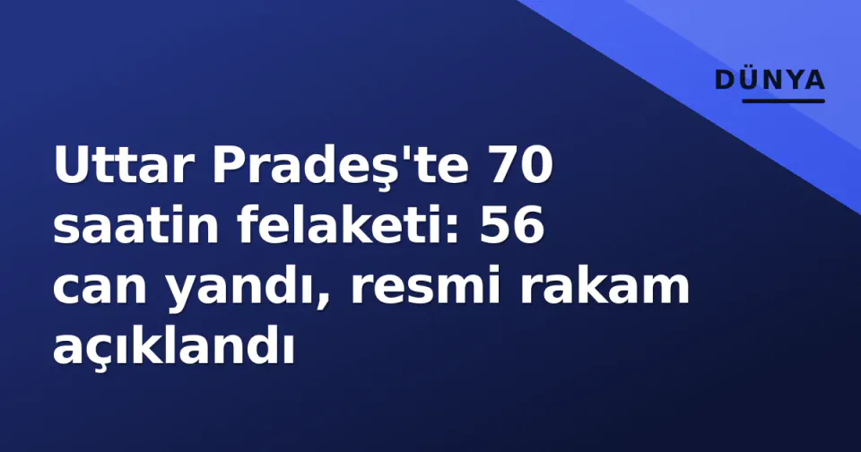 Uttar Pradeş'te 70 saatin felaketi: 56 can yandı, resmi rakam açıklandı görseli