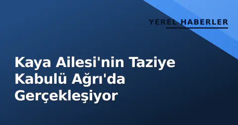 Kaya Ailesi'nin Taziye Kabulü Ağrı'da Gerçekleşiyor