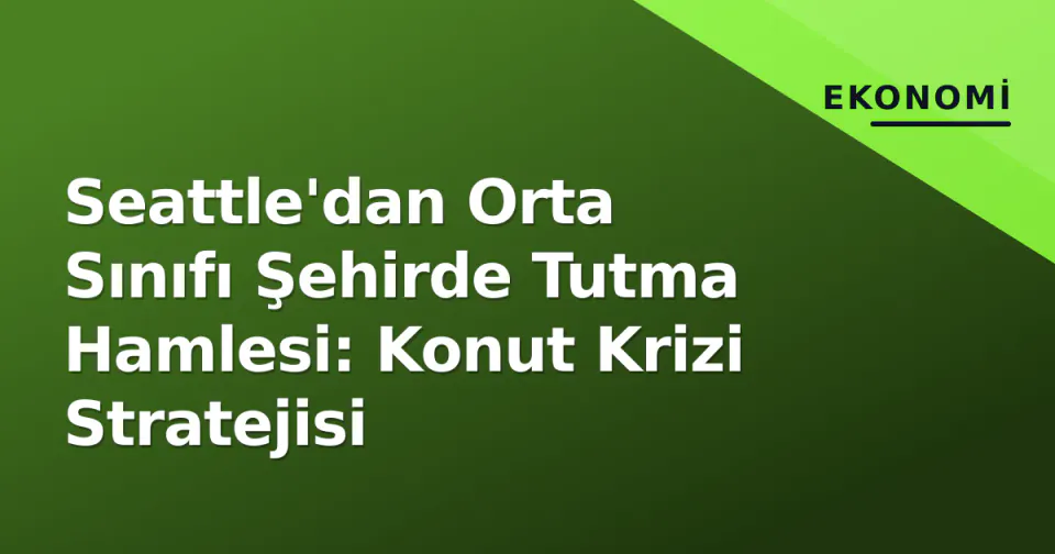 Seattle'dan Orta Sınıfı Şehirde Tutma Hamlesi: Konut Krizi Stratejisi görseli