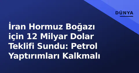 İran Hormuz Boğazı için 12 Milyar Dolar Teklifi Sundu: Petrol Yaptırımları Kalkmalı