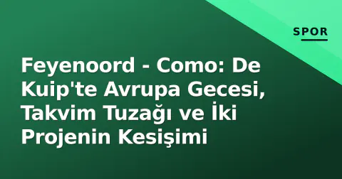 Feyenoord - Como: De Kuip'te Avrupa Gecesi, Takvim Tuzağı ve İki Projenin Kesişimi