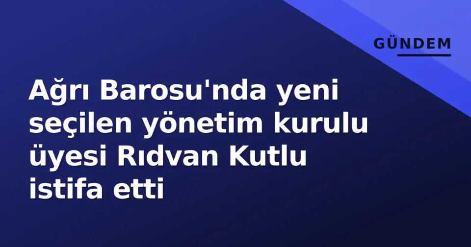 Ağrı Barosu'nda yeni seçilen yönetim kurulu üyesi Rıdvan Kutlu istifa etti görseli