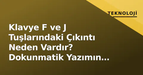 Klavye F ve J Tuşlarındaki Çıkıntı Neden Vardır? Dokunmatik Yazımın Gizli Kodu
