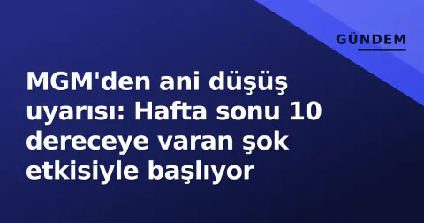 MGM'den ani düşüş uyarısı: Hafta sonu 10 dereceye varan şok etkisiyle başlıyor