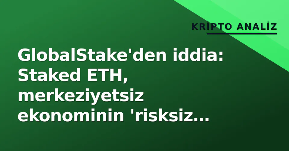 GlobalStake'den iddia: Staked ETH, merkeziyetsiz ekonominin 'risksiz getiri' standardı oluyor görseli