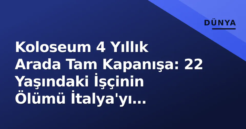 Koloseum 4 Yıllık Arada Tam Kapanışa: 22 Yaşındaki İşçinin Ölümü İtalya'yı Sarsıyor görseli