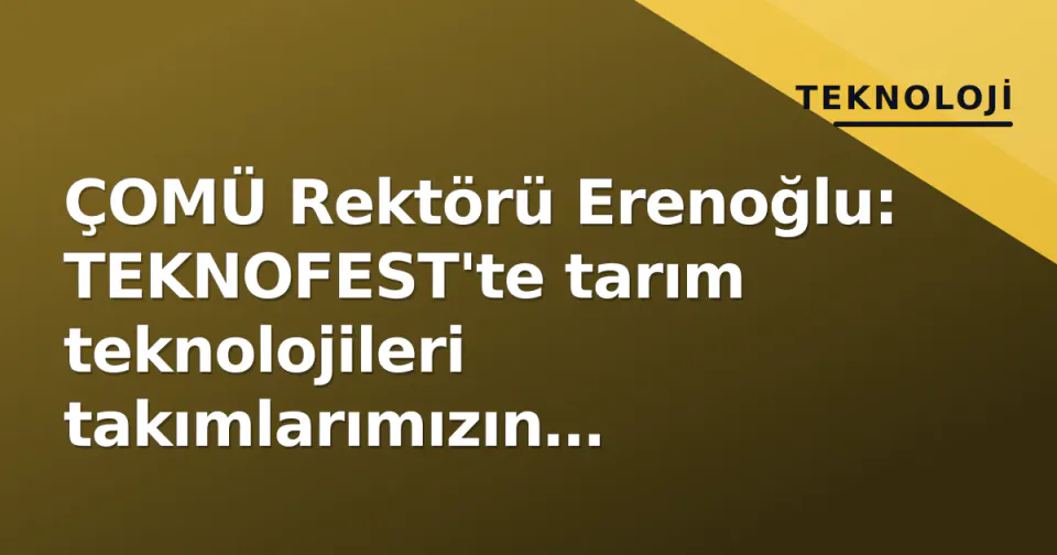 ÇOMÜ Rektörü Erenoğlu: TEKNOFEST'te tarım teknolojileri takımlarımızın başarıları gurur kaynağımız görseli
