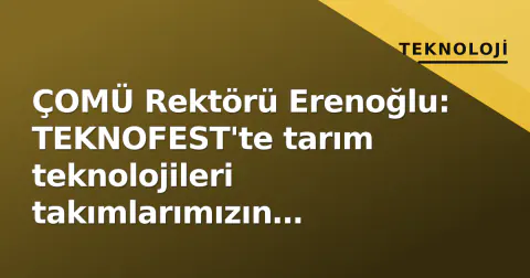 ÇOMÜ Rektörü Erenoğlu: TEKNOFEST'te tarım teknolojileri takımlarımızın başarıları gurur kaynağımız