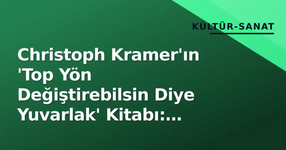 Christoph Kramer'ın 'Top Yön Değiştirebilsin Diye Yuvarlak' Kitabı: 2026'da Hala Gündemde, Frankfurt Fuarı Öncesi Merak Artıyor görseli