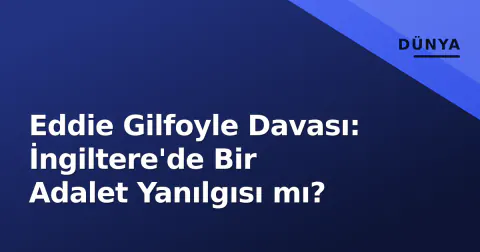 Eddie Gilfoyle Davası: İngiltere'de Bir Adalet Yanılgısı mı?