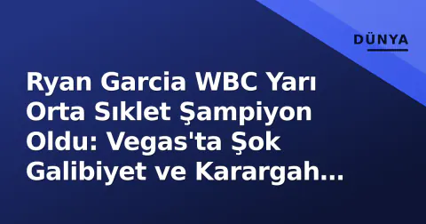 Ryan Garcia WBC Yarı Orta Sıklet Şampiyon Oldu: Vegas'ta Şok Galibiyet ve Karargah Çöküşü