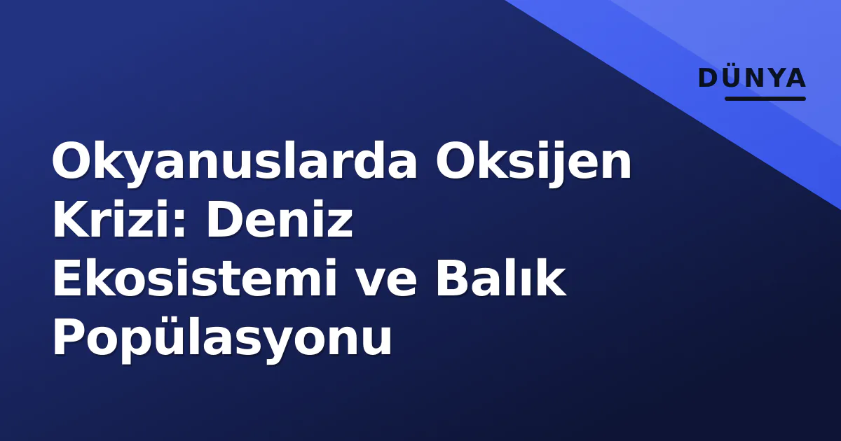 Okyanuslarda Oksijen Krizi: Deniz Ekosistemi ve Balık Popülasyonu Okyanuslarda Oksijen Krizi: Deniz Ekosistemi ve Balık Popülasyonu