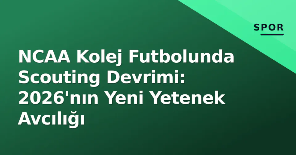 NCAA Kolej Futbolunda Scouting Devrimi: 2026'nın Yeni Yetenek Avcılığı görseli