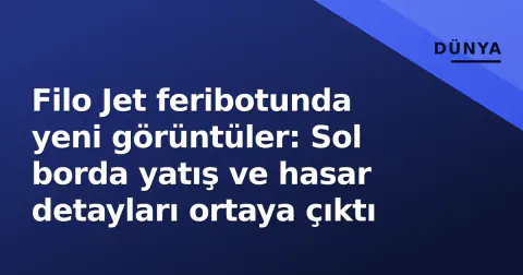 Filo Jet feribotunda yeni görüntüler: Sol borda yatış ve hasar detayları ortaya çıktı