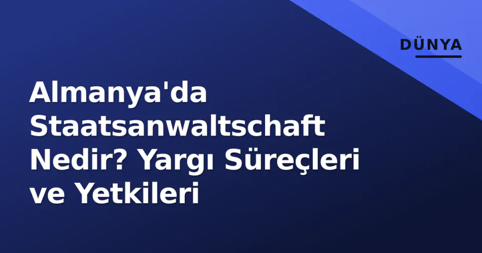 Almanya'da Staatsanwaltschaft Nedir? Yargı Süreçleri ve Yetkileri görseli